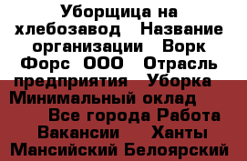 Уборщица на хлебозавод › Название организации ­ Ворк Форс, ООО › Отрасль предприятия ­ Уборка › Минимальный оклад ­ 24 000 - Все города Работа » Вакансии   . Ханты-Мансийский,Белоярский г.